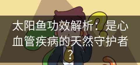 太阳鱼功效解析：是心血管疾病的天然守护者？